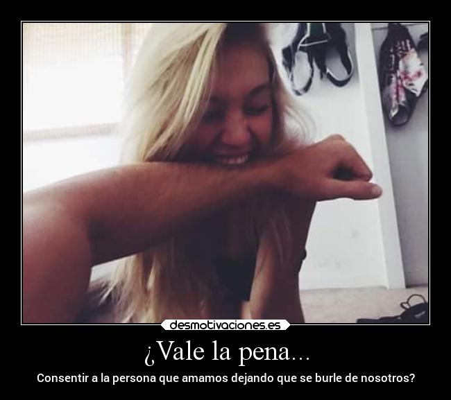 ¿Vale la pena... - Consentir a la persona que amamos dejando que se burle de nosotros?