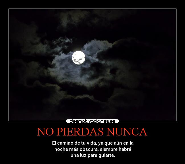 NO PIERDAS NUNCA - El camino de tu vida, ya que aún en la
noche más obscura, siempre habrá
una luz para guiarte.