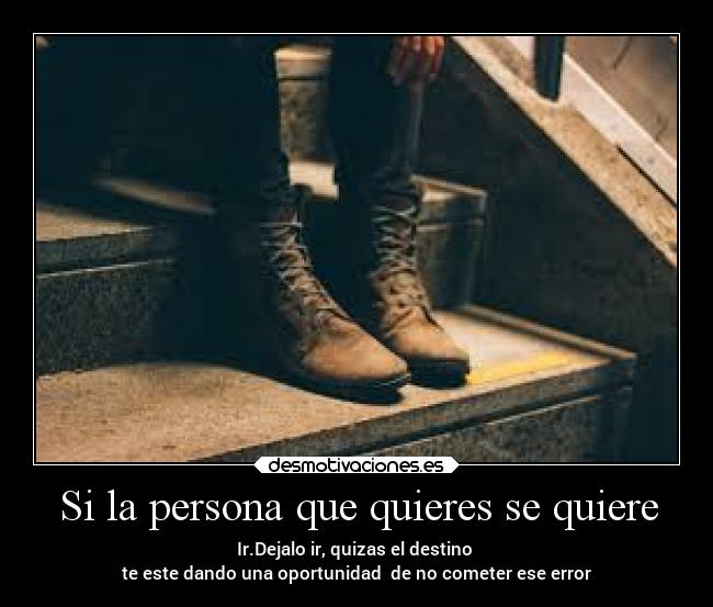 Si la persona que quieres se quiere - Ir.Dejalo ir, quizas el destino
te este dando una oportunidad de no cometer ese error