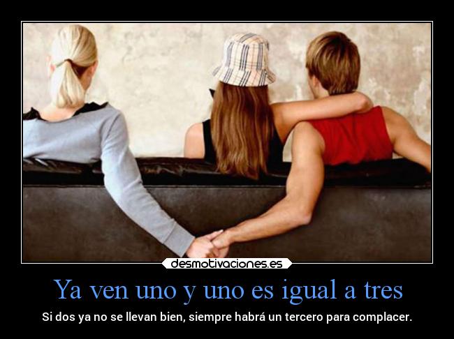 Ya ven uno y uno es igual a tres - Si dos ya no se llevan bien, siempre habrá un tercero para complacer.