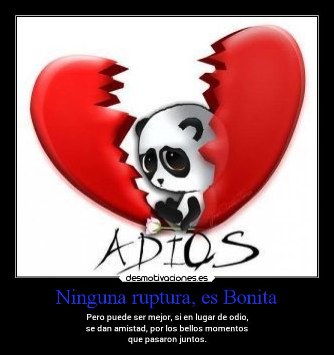 Ninguna ruptura, es Bonita - Pero puede ser mejor, si en lugar de odio,
se dan amistad, por los bellos momentos
que pasaron juntos.