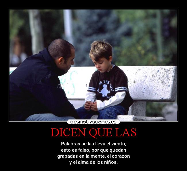 DICEN QUE LAS - Palabras se las lleva el viento,
esto es falso, por que quedan
grabadas en la mente, el corazón
y el alma de los niños.