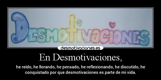 En Desmotivaciones, - he reído, he llorando, he pensado, he reflexionando, he discutido, he
conquistado por que desmotivaciones es parte de mi vida.