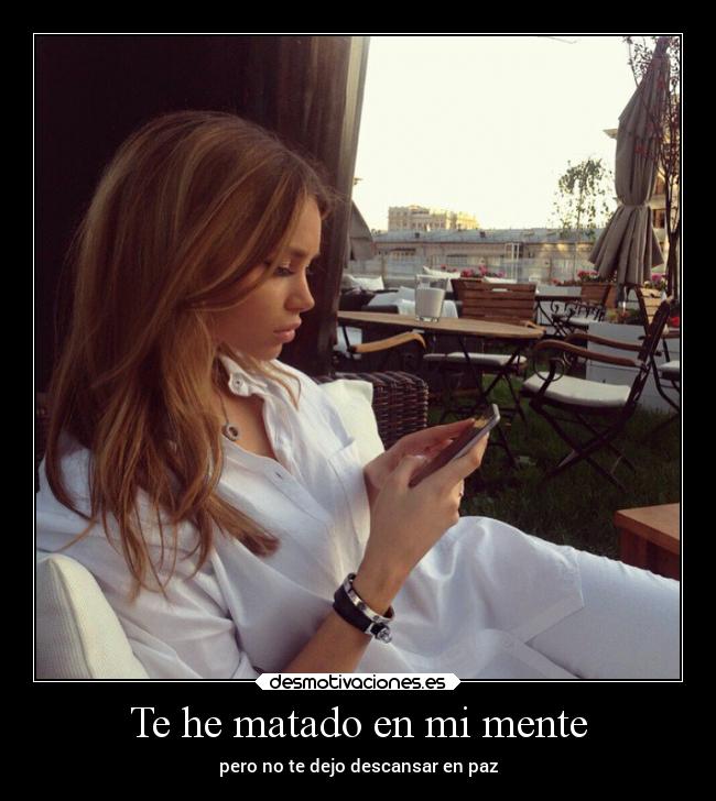 Te he matado en mi mente - pero no te dejo descansar en paz