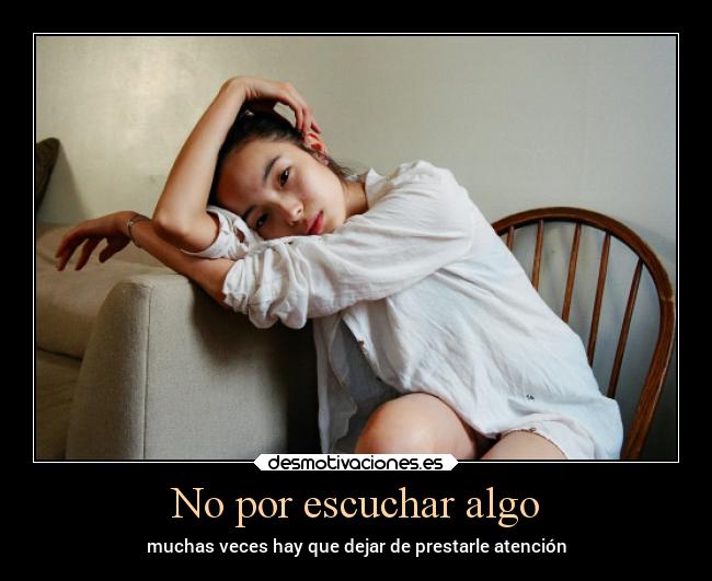 No por escuchar algo - muchas veces hay que dejar de prestarle atención