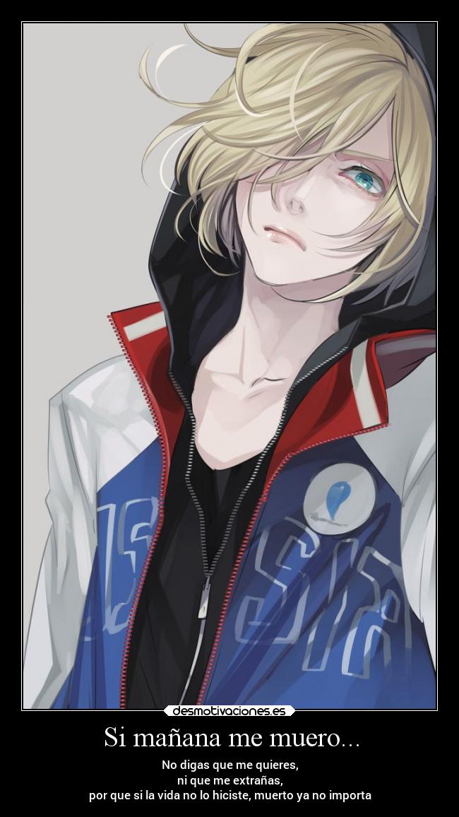Si mañana me muero... - No digas que me quieres,
ni que me extrañas,
por que si la vida no lo hiciste, muerto ya no importa