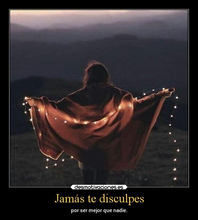 Jamás te disculpes -