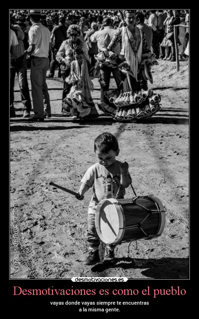Desmotivaciones es como el pueblo - vayas donde vayas siempre te encuentras
a la misma gente.