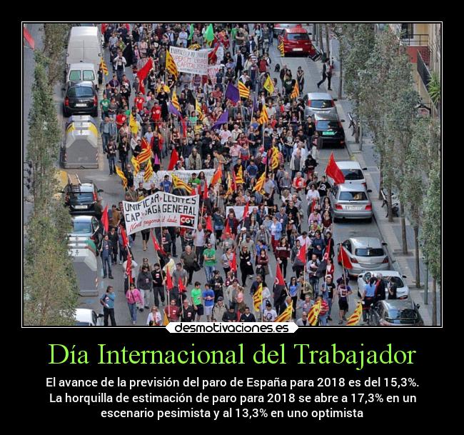 Día Internacional del Trabajador - El avance de la previsión del paro de España para 2018 es del 15,3%.
La horquilla de estimación de paro para 2018 se abre a 17,3% en un
escenario pesimista y al 13,3% en uno optimista