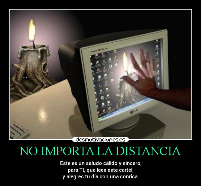 NO IMPORTA LA DISTANCIA - Este es un saludo cálido y sincero,
para TI, que lees este cartel,
y alegres tu día con una sonrisa.