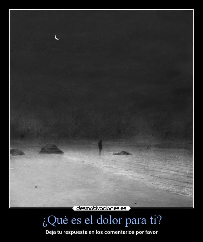¿Què es el dolor para ti? - Deja tu respuesta en los comentarios por favor