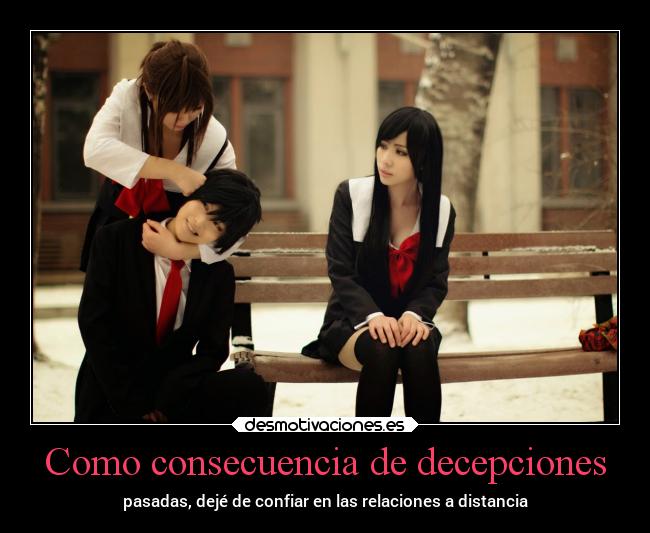 Como consecuencia de decepciones - pasadas, dejé de confiar en las relaciones a distancia