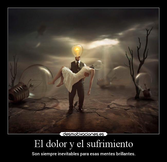 El dolor y el sufrimiento - Son siempre inevitables para esas mentes brillantes.