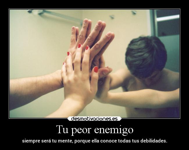 Tu peor enemigo - siempre será tu mente, porque ella conoce todas tus debilidades.