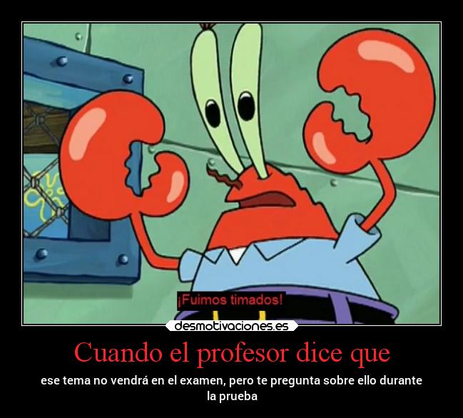Cuando el profesor dice que - ese tema no vendrá en el examen, pero te pregunta sobre ello durante
la prueba