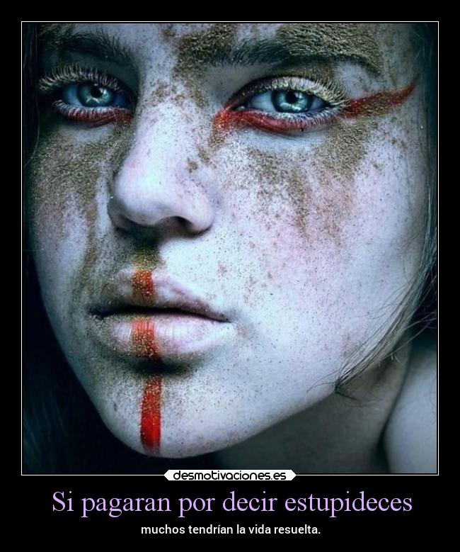 Si pagaran por decir estupideces - muchos tendrían la vida resuelta.