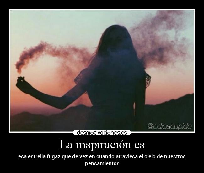 La inspiración es - esa estrella fugaz que de vez en cuando atraviesa el cielo de nuestros
pensamientos