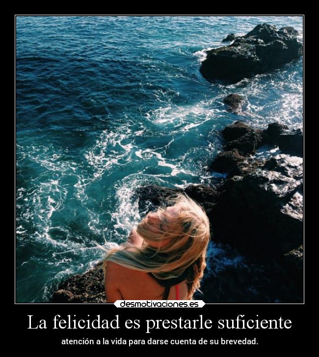 La felicidad es prestarle suficiente - atención a la vida para darse cuenta de su brevedad.