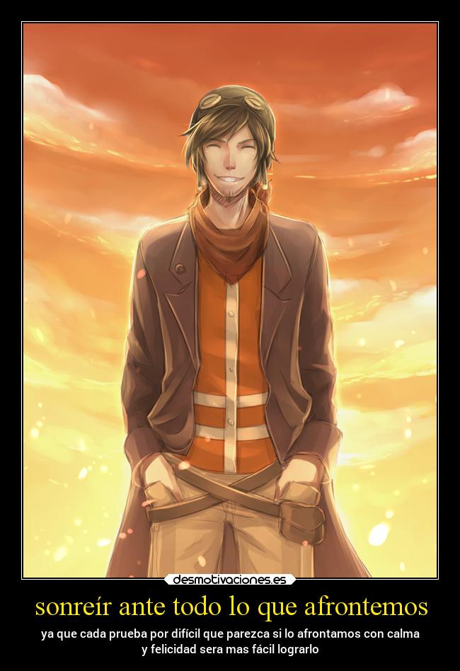 sonreír ante todo lo que afrontemos - ya que cada prueba por difícil que parezca si lo afrontamos con calma
y felicidad sera mas fácil lograrlo