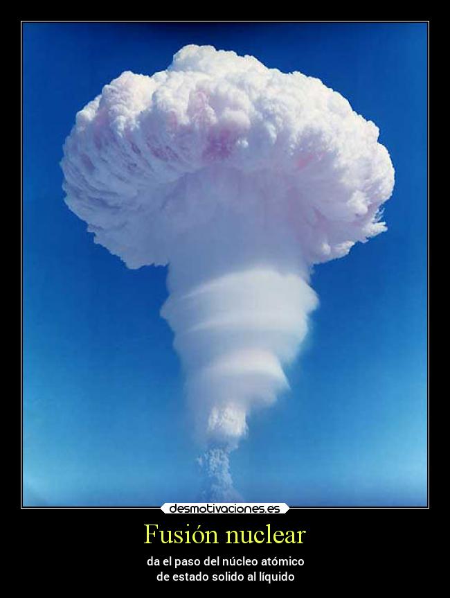 Fusión nuclear - da el paso del núcleo atómico
de estado solido al líquido