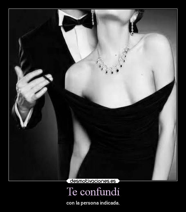 Te confundí - con la persona indicada.