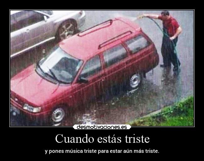 Cuando estás triste - y pones música triste para estar aún más triste.