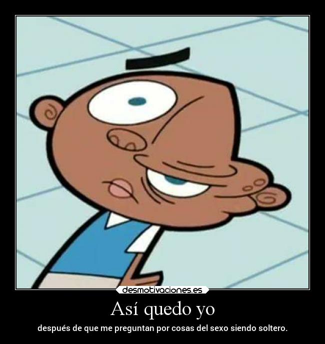 Así quedo yo - después de que me preguntan por cosas del sexo siendo soltero.