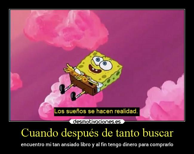 Cuando después de tanto buscar - encuentro mi tan ansiado libro y al fin tengo dinero para comprarlo