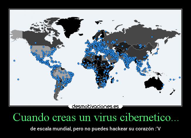 Cuando creas un virus cibernetico... - de escala mundial, pero no puedes hackear su corazón :V