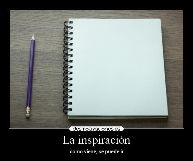 La inspiración - como viene, se puede ir