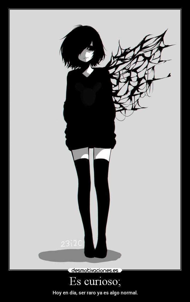 Es curioso; - Hoy en día, ser raro ya es algo normal.