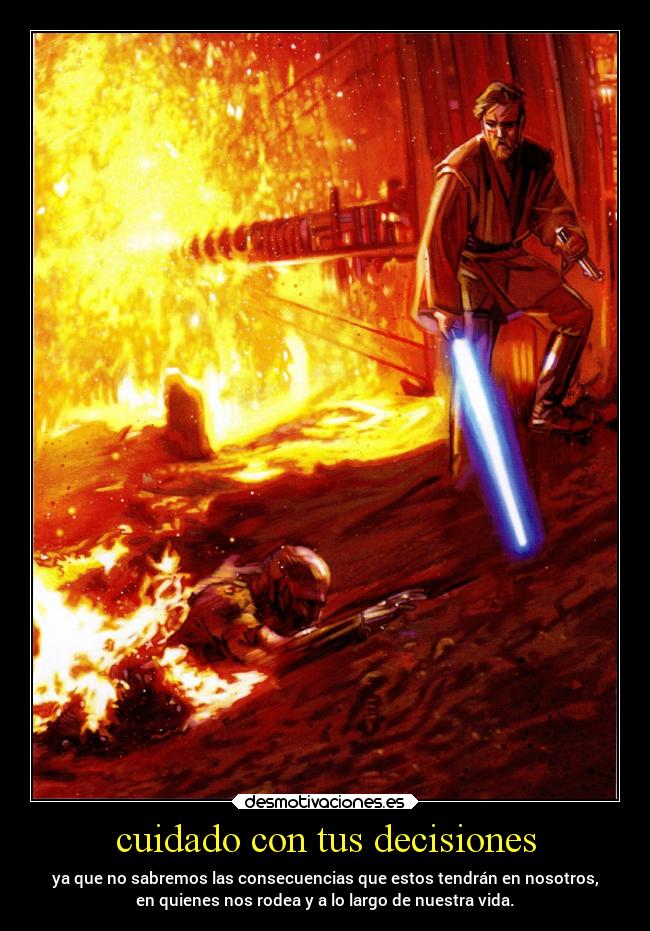 cuidado con tus decisiones - ya que no sabremos las consecuencias que estos tendrán en nosotros,
en quienes nos rodea y a lo largo de nuestra vida.