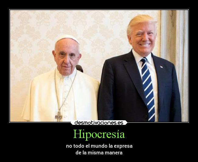 Hipocresía - no todo el mundo la expresa
de la misma manera