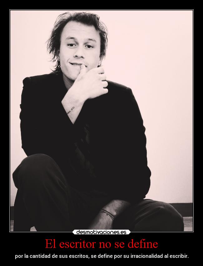 El escritor no se define - por la cantidad de sus escritos, se define por su irracionalidad al escribir.