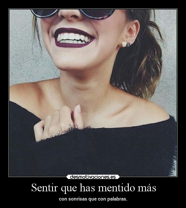 Sentir que has mentido más - con sonrisas que con palabras.