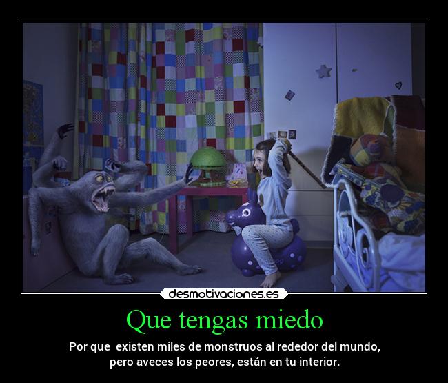 Que tengas miedo - Por que  existen miles de monstruos al rededor del mundo,
pero aveces los peores, están en tu interior.