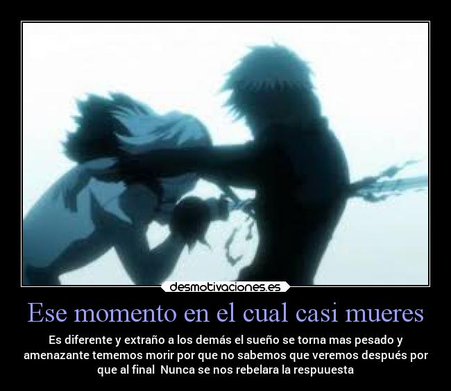 Ese momento en el cual casi mueres - Es diferente y extraño a los demás el sueño se torna mas pesado y
amenazante tememos morir por que no sabemos que veremos después por
que al final  Nunca se nos rebelara la respuuesta