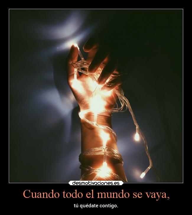 Cuando todo el mundo se vaya, - tú quédate contigo.