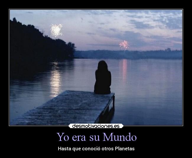 Yo era su Mundo - Hasta que conoció otros Planetas