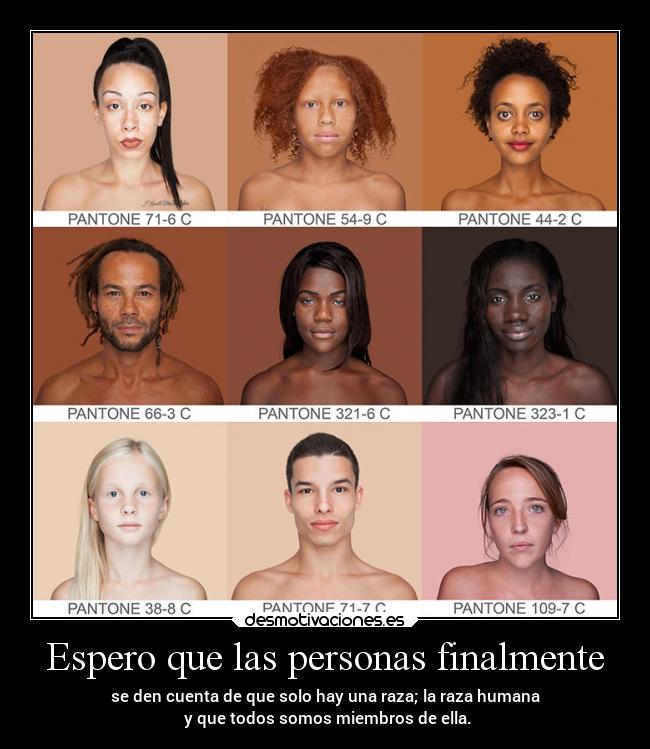 Espero que las personas finalmente - se den cuenta de que solo hay una raza; la raza humana
y que todos somos miembros de ella.