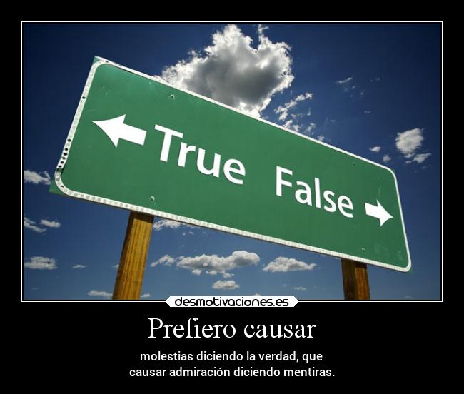Prefiero causar - molestias diciendo la verdad, que
causar admiración diciendo mentiras.