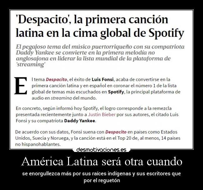 América Latina será otra cuando - se enorgullezca más por sus raíces indígenas y sus escritores que
por el reguetón