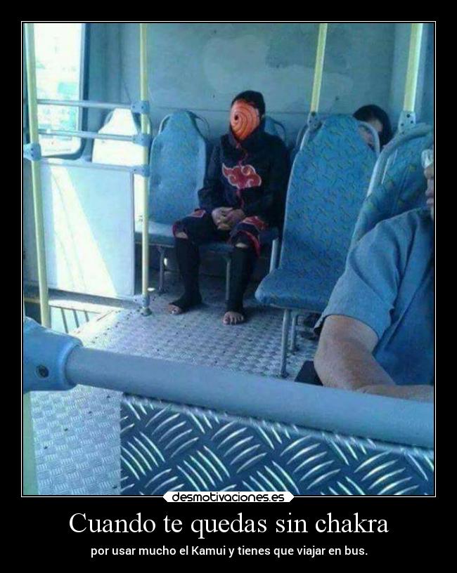 Cuando te quedas sin chakra - por usar mucho el Kamui y tienes que viajar en bus.