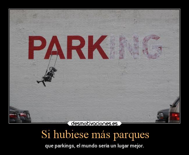 Si hubiese más parques - que parkings, el mundo sería un lugar mejor.