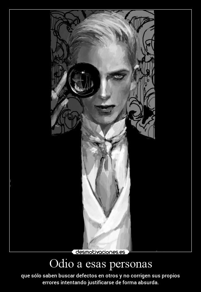 Odio a esas personas - que sólo saben buscar defectos en otros y no corrigen sus propios
errores intentando justificarse de forma absurda.