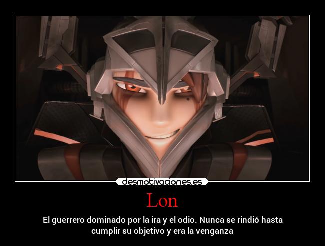 Lon - El guerrero dominado por la ira y el odio. Nunca se rindió hasta
cumplir su objetivo y era la venganza