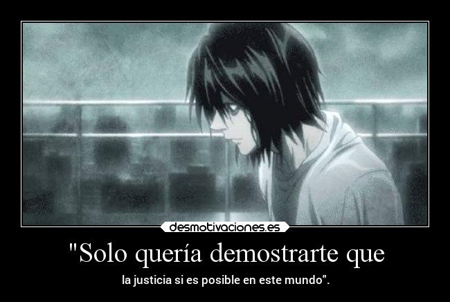 Solo quería demostrarte que - la justicia si es posible en este mundo.
