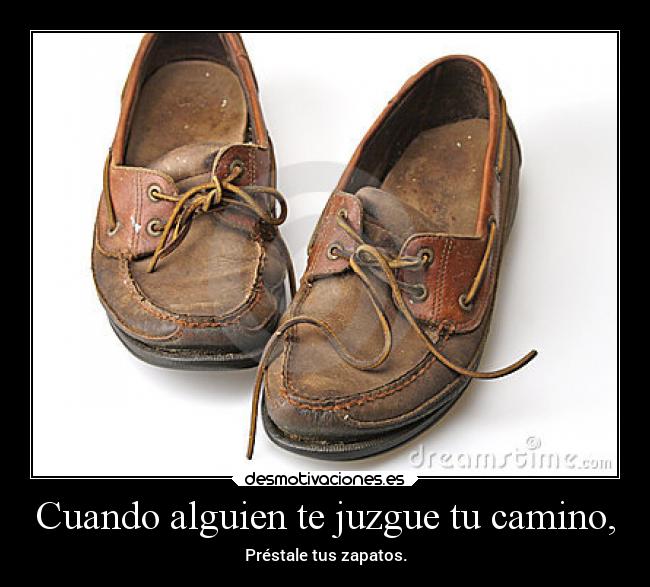 Cuando alguien te juzgue tu camino, - Préstale tus zapatos.