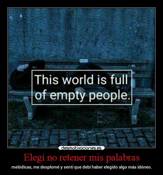 Elegí no retener mis palabras - melódicas, me desplomé y sentí que debí haber elegido algo más idóneo.