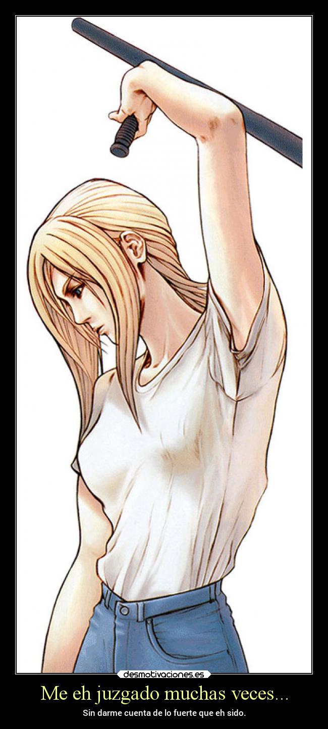 Me eh juzgado muchas veces... - Sin darme cuenta de lo fuerte que eh sido.